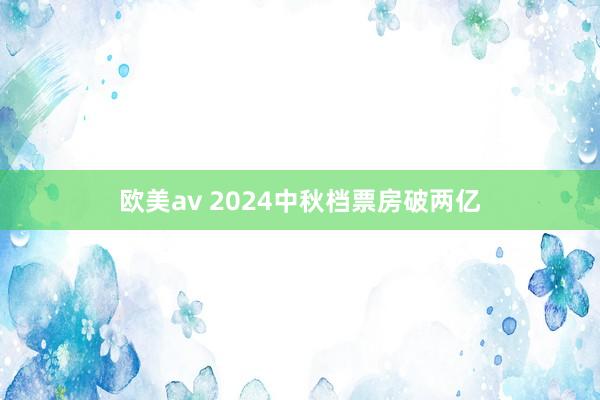 欧美av 2024中秋档票房破两亿