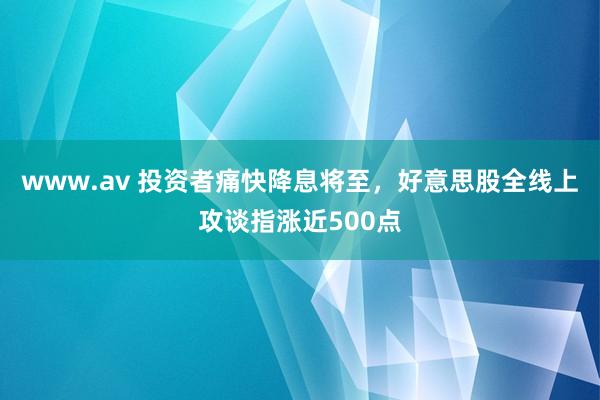 www.av 投资者痛快降息将至，好意思股全线上攻谈指涨近500点