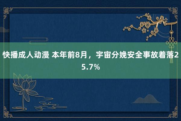 快播成人动漫 本年前8月，宇宙分娩安全事故着落25.7%