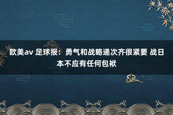 欧美av 足球报：勇气和战略递次齐很紧要 战日本不应有任何包袱