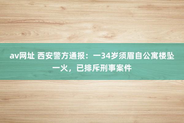 av网址 西安警方通报：一34岁须眉自公寓楼坠一火，已排斥刑事案件