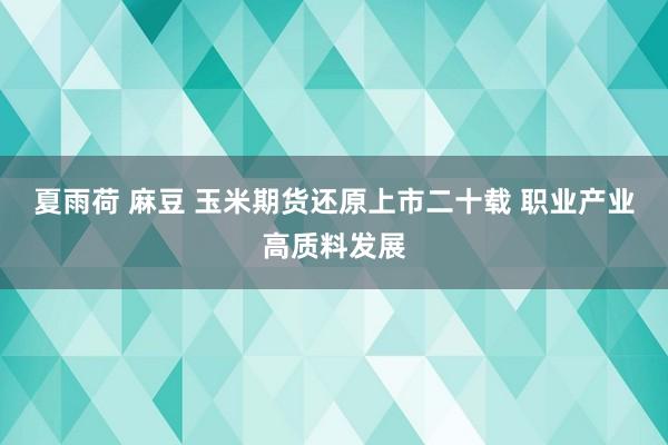 夏雨荷 麻豆 玉米期货还原上市二十载 职业产业高质料发展