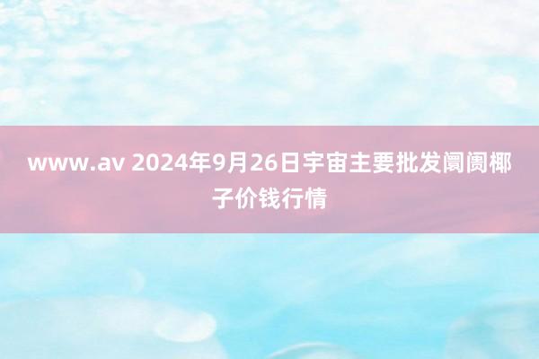 www.av 2024年9月26日宇宙主要批发阛阓椰子价钱行情