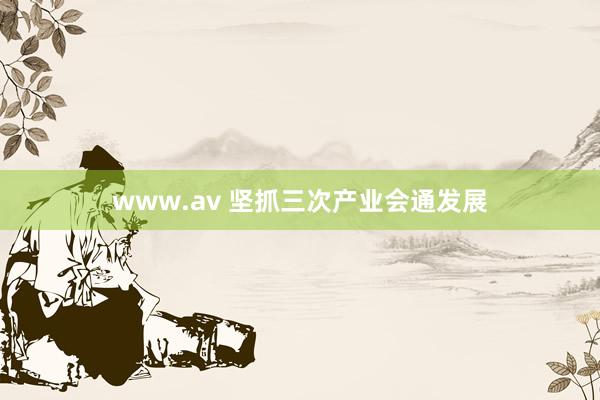 www.av 坚抓三次产业会通发展