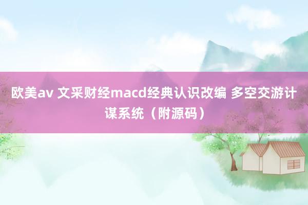 欧美av 文采财经macd经典认识改编 多空交游计谋系统（附源码）