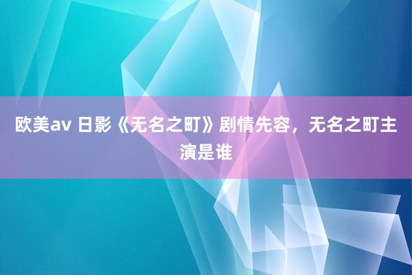 欧美av 日影《无名之町》剧情先容，无名之町主演是谁