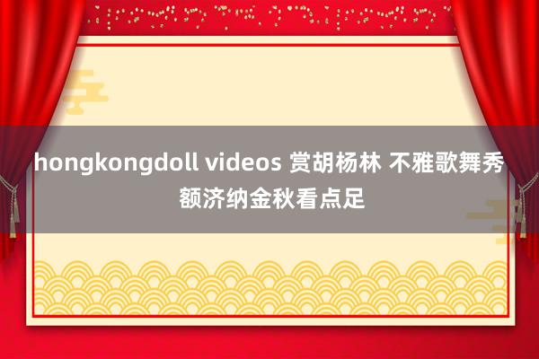 hongkongdoll videos 赏胡杨林 不雅歌舞秀 额济纳金秋看点足