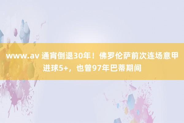 www.av 通宵倒退30年！佛罗伦萨前次连场意甲进球5+，也曾97年巴蒂期间