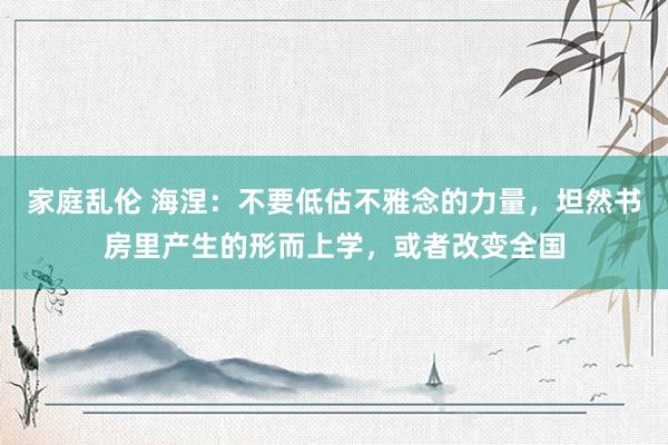 家庭乱伦 海涅：不要低估不雅念的力量，坦然书房里产生的形而上学，或者改变全国