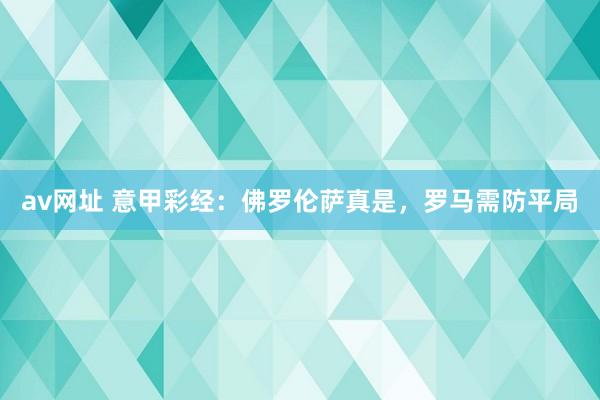 av网址 意甲彩经：佛罗伦萨真是，罗马需防平局