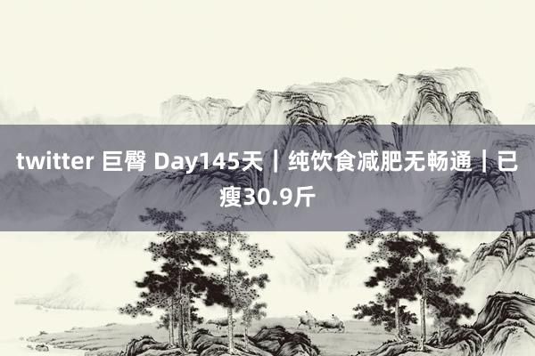 twitter 巨臀 Day145天｜纯饮食减肥无畅通｜已瘦30.9斤