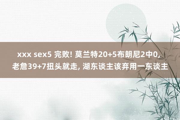 xxx sex5 完败! 莫兰特20+5布朗尼2中0, 老詹39+7扭头就走, 湖东谈主该弃用一东谈主