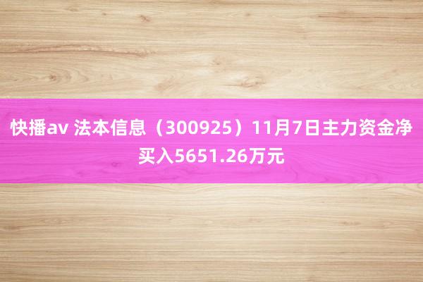 快播av 法本信息（300925）11月7日主力资金净买入5651.26万元