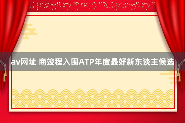 av网址 商竣程入围ATP年度最好新东谈主候选