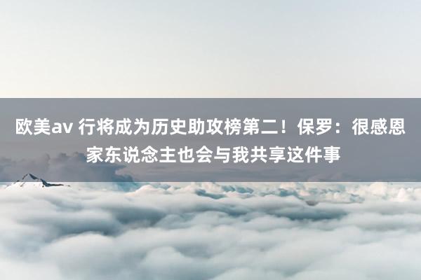 欧美av 行将成为历史助攻榜第二！保罗：很感恩 家东说念主也会与我共享这件事