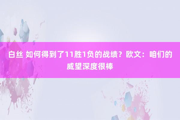 白丝 如何得到了11胜1负的战绩？欧文：咱们的威望深度很棒