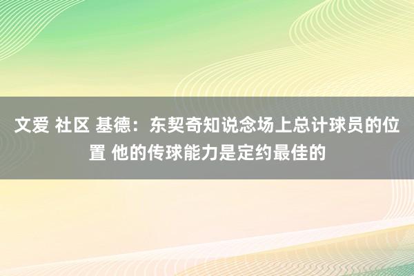 文爱 社区 基德：东契奇知说念场上总计球员的位置 他的传球能力是定约最佳的