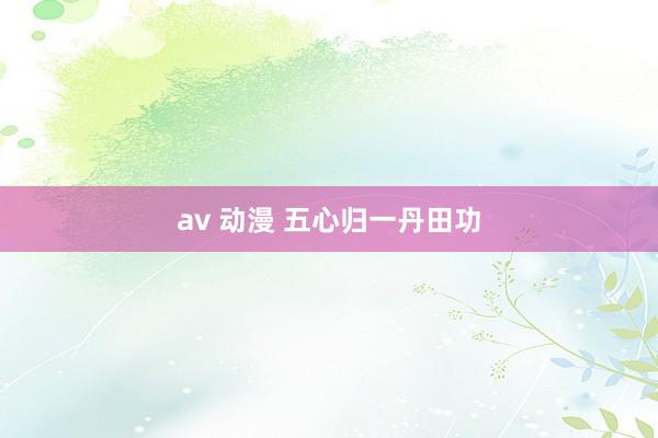 av 动漫 五心归一丹田功