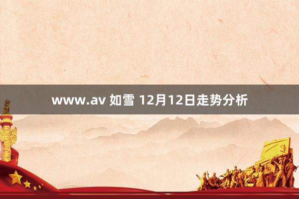 www.av 如雪 12月12日走势分析