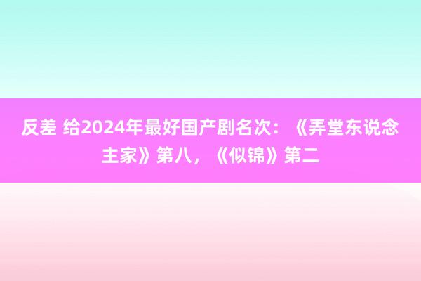 反差 给2024年最好国产剧名次：《弄堂东说念主家》第八，《似锦》第二