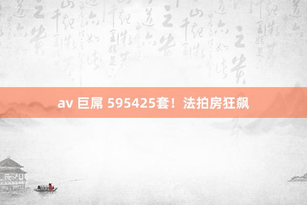 av 巨屌 595425套！法拍房狂飙