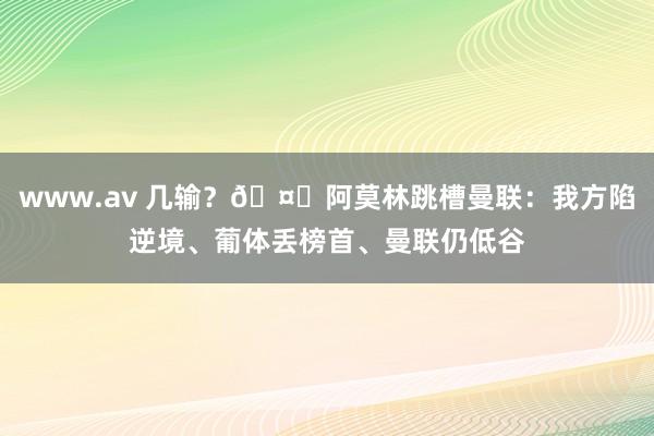 www.av 几输？🤔阿莫林跳槽曼联：我方陷逆境、葡体丢榜首、曼联仍低谷