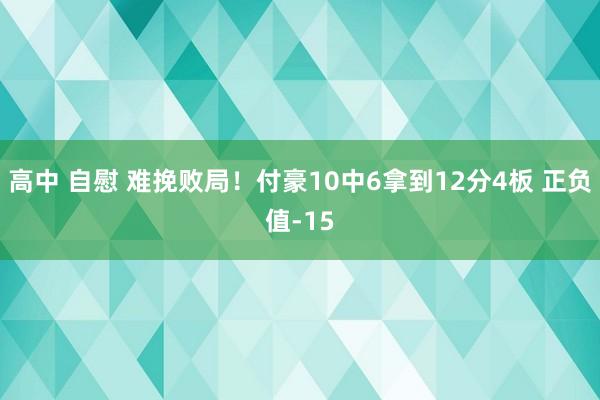 高中 自慰 难挽败局！付豪10中6拿到12分4板 正负值-15