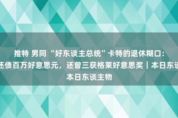 推特 男同 “好东谈主总统”卡特的退休糊口：写书还债百万好意思元，还曾三获格莱好意思奖｜本日东谈主物