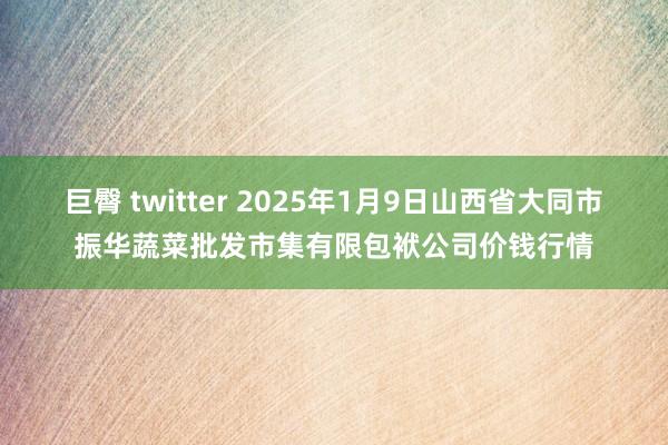 巨臀 twitter 2025年1月9日山西省大同市振华蔬菜批发市集有限包袱公司价钱行情