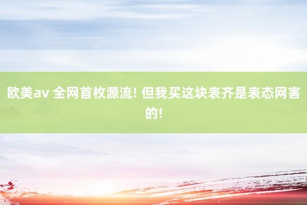 欧美av 全网首枚源流! 但我买这块表齐是表态网害的!