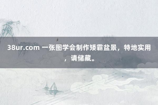 38ur.com 一张图学会制作矮霸盆景，特地实用，请储藏。